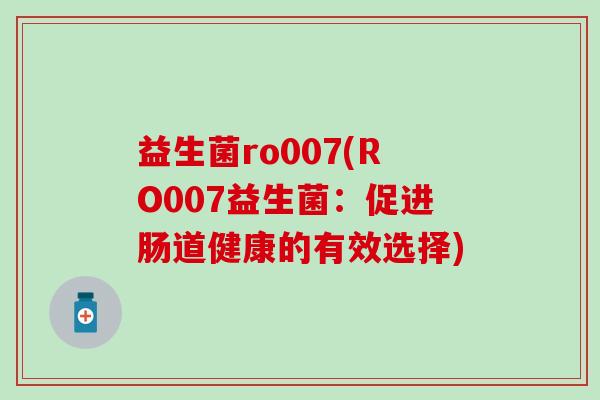 益生菌ro007(RO007益生菌：促进肠道健康的有效选择)