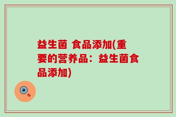 益生菌 食品添加(重要的营养品：益生菌食品添加)