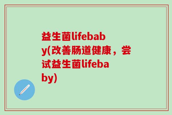 益生菌lifebaby(改善肠道健康，尝试益生菌lifebaby)