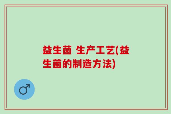 益生菌 生产工艺(益生菌的制造方法)