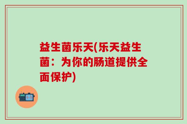 益生菌乐天(乐天益生菌：为你的肠道提供全面保护)
