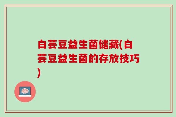 白芸豆益生菌储藏(白芸豆益生菌的存放技巧)