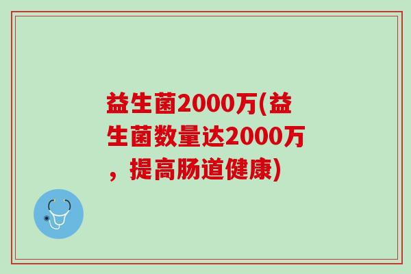 益生菌2000万(益生菌数量达2000万，提高肠道健康)