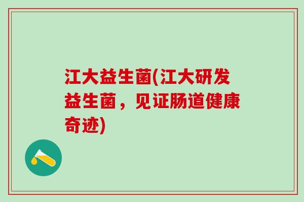 江大益生菌(江大研发益生菌，见证肠道健康奇迹)