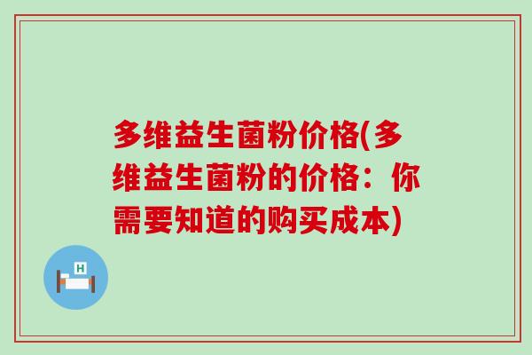 多维益生菌粉价格(多维益生菌粉的价格：你需要知道的购买成本)