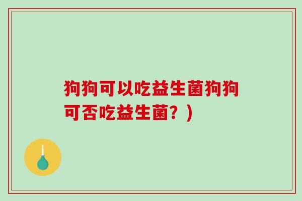 狗狗可以吃益生菌狗狗可否吃益生菌？)