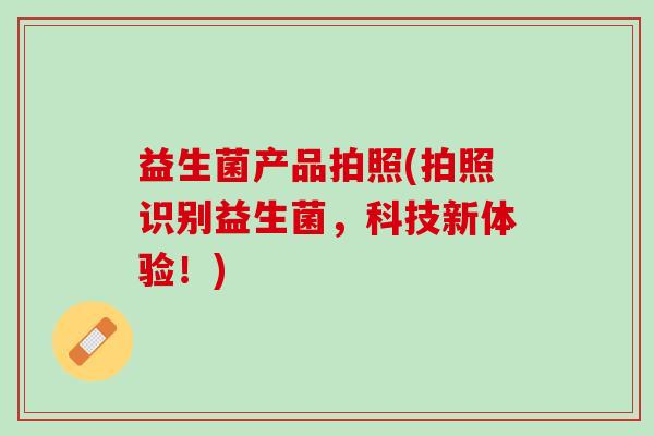 益生菌产品拍照(拍照识别益生菌，科技新体验！)