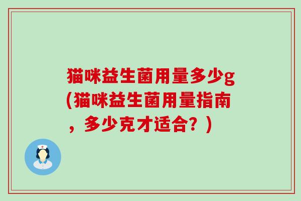 猫咪益生菌用量多少g(猫咪益生菌用量指南，多少克才适合？)