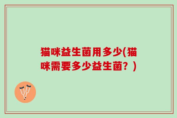 猫咪益生菌用多少(猫咪需要多少益生菌？)