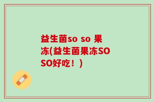 益生菌so so 果冻(益生菌果冻SO SO好吃！)
