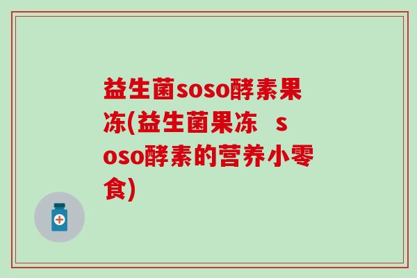 益生菌soso酵素果冻(益生菌果冻  soso酵素的营养小零食)