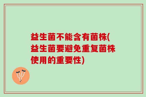 益生菌不能含有菌株(益生菌要避免重复菌株使用的重要性)