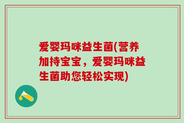 爱婴玛咪益生菌(营养加持宝宝，爱婴玛咪益生菌助您轻松实现)
