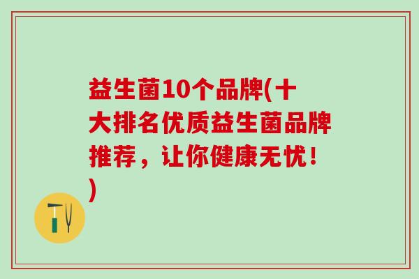 益生菌10个品牌(十大排名优质益生菌品牌推荐，让你健康无忧！)