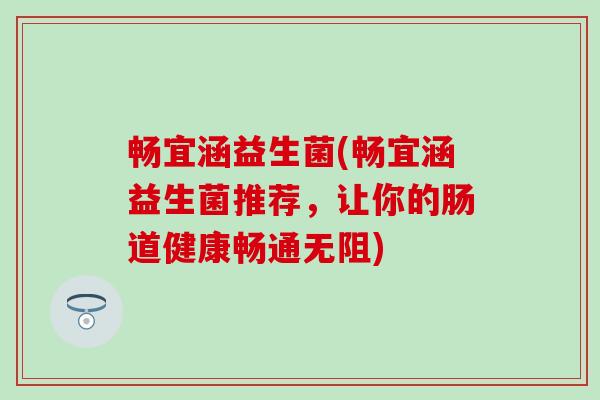 畅宜涵益生菌(畅宜涵益生菌推荐，让你的肠道健康畅通无阻)