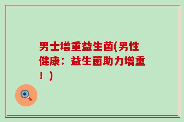 男士增重益生菌(男性健康：益生菌助力增重！)