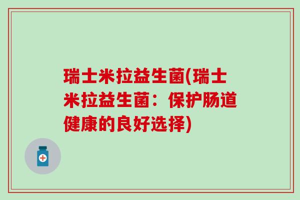 瑞士米拉益生菌(瑞士米拉益生菌：保护肠道健康的良好选择)