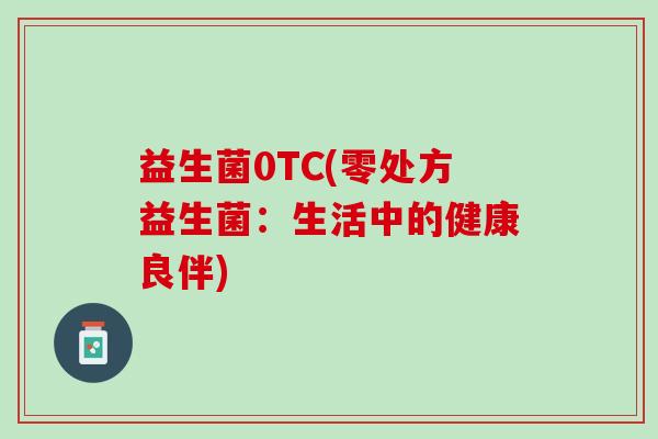 益生菌0TC(零处方益生菌：生活中的健康良伴)