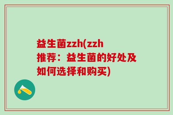 益生菌zzh(zzh推荐：益生菌的好处及如何选择和购买)