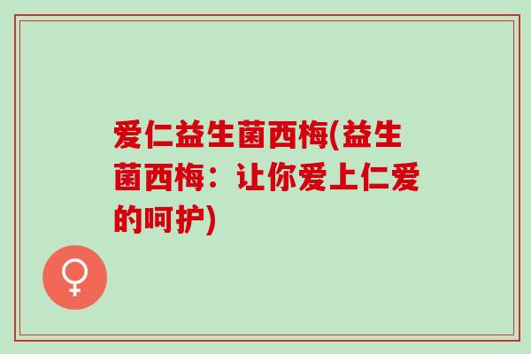 爱仁益生菌西梅(益生菌西梅：让你爱上仁爱的呵护)