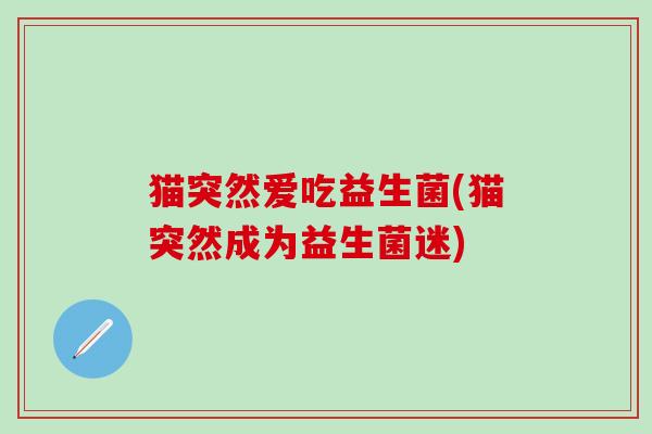 猫突然爱吃益生菌(猫突然成为益生菌迷)