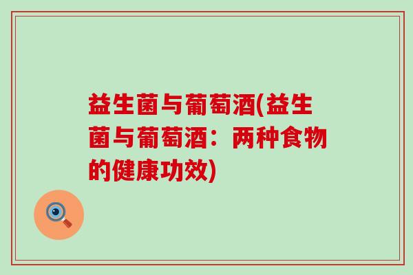 益生菌与葡萄酒(益生菌与葡萄酒:两种食物的健康功效) 益生菌与葡萄酒(益生菌与葡萄酒:两种食物的健康功效)