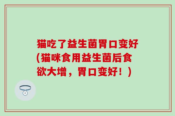 猫吃了益生菌胃口变好(猫咪食用益生菌后食欲大增，胃口变好！)