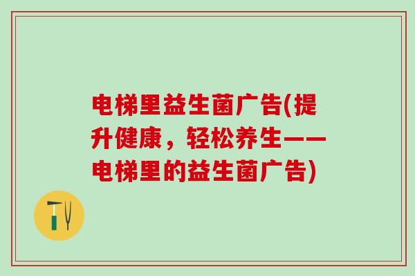 电梯里益生菌广告(提升健康，轻松养生——电梯里的益生菌广告)