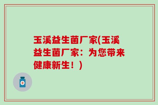 玉溪益生菌厂家(玉溪益生菌厂家：为您带来健康新生！)