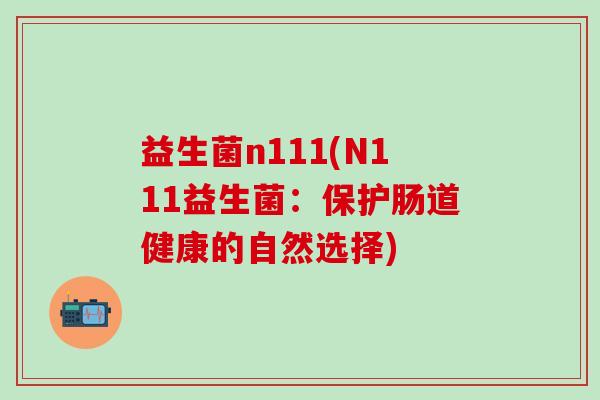 益生菌n111(N111益生菌：保护肠道健康的自然选择)