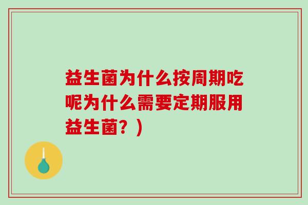 益生菌为什么按周期吃呢为什么需要定期服用益生菌?) 益生菌为什么按周期吃呢为什么需要定期服用益生菌?)