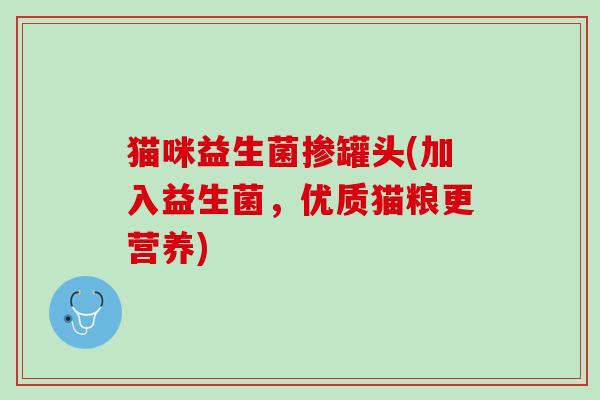 猫咪益生菌掺罐头(加入益生菌，优质猫粮更营养)