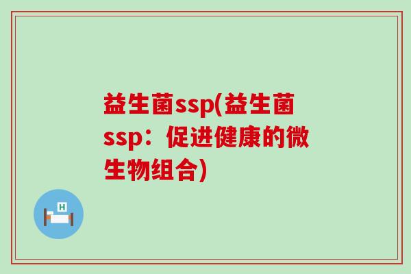 益生菌ssp(益生菌ssp：促进健康的微生物组合)