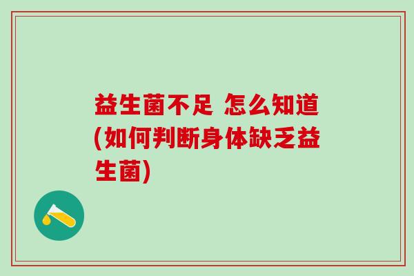 益生菌不足 怎么知道(如何判断身体缺乏益生菌)