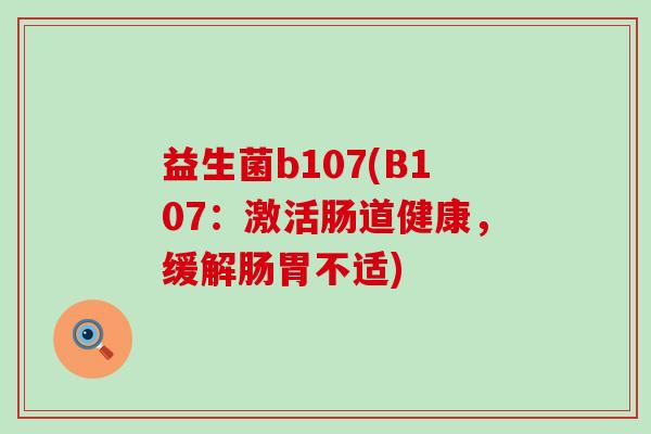 益生菌b107(B107：激活肠道健康，缓解肠胃不适)