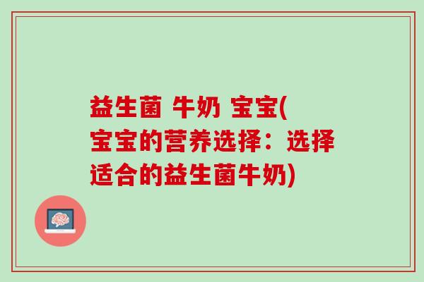 益生菌 牛奶 宝宝(宝宝的营养选择：选择适合的益生菌牛奶)