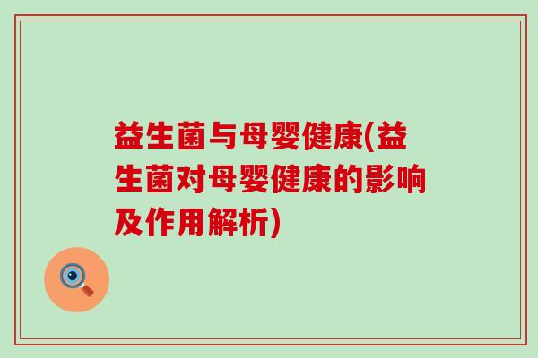 益生菌与母婴健康(益生菌对母婴健康的影响及作用解析)