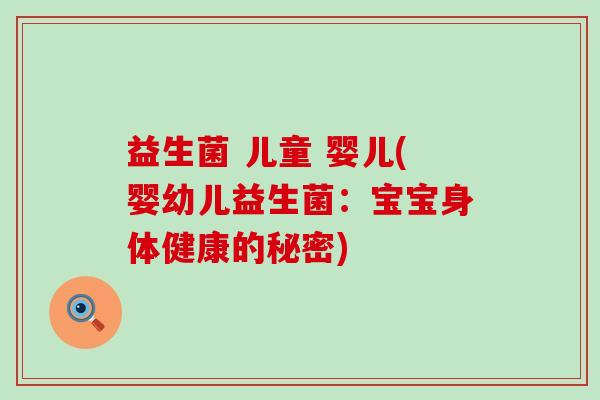 益生菌 儿童 婴儿(婴幼儿益生菌：宝宝身体健康的秘密)