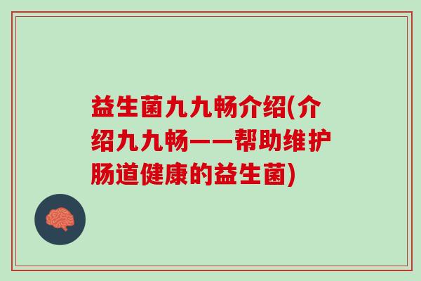 益生菌九九畅介绍(介绍九九畅——帮助维护肠道健康的益生菌)