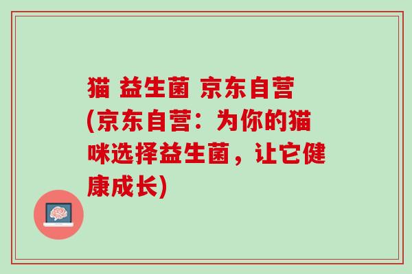 猫 益生菌 京东自营(京东自营：为你的猫咪选择益生菌，让它健康成长)