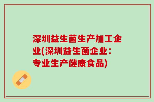 深圳益生菌生产加工企业(深圳益生菌企业：专业生产健康食品)