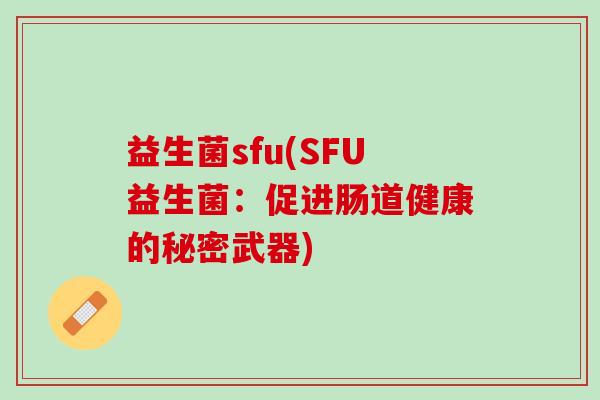 益生菌sfu(SFU益生菌：促进肠道健康的秘密武器)