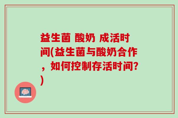 益生菌 酸奶 成活时间(益生菌与酸奶合作，如何控制存活时间？)