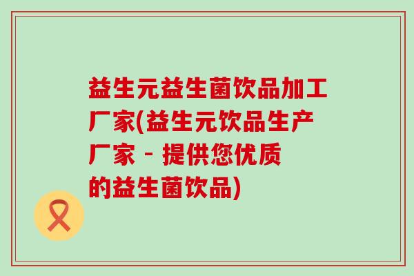 益生元益生菌饮品加工厂家(益生元饮品生产厂家 - 提供您优质的益生菌饮品)