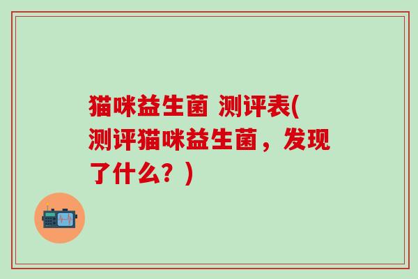 猫咪益生菌 测评表(测评猫咪益生菌，发现了什么？)