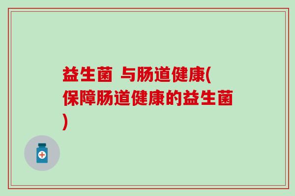 益生菌 与肠道健康(保障肠道健康的益生菌)