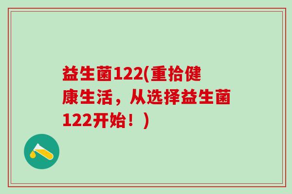 益生菌122(重拾健康生活，从选择益生菌122开始！)