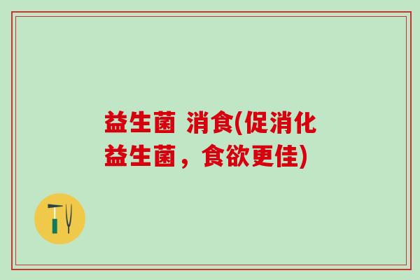 益生菌 消食(促消化益生菌，食欲更佳)