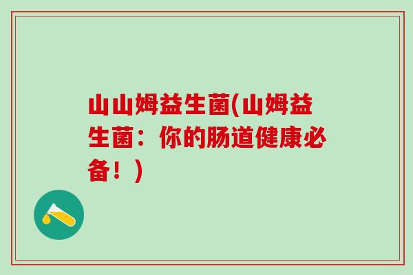 山山姆益生菌(山姆益生菌：你的肠道健康必备！)