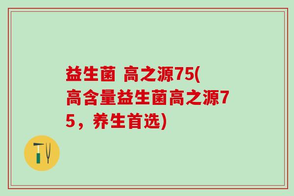 益生菌 高之源75(高含量益生菌高之源75，养生首选)
